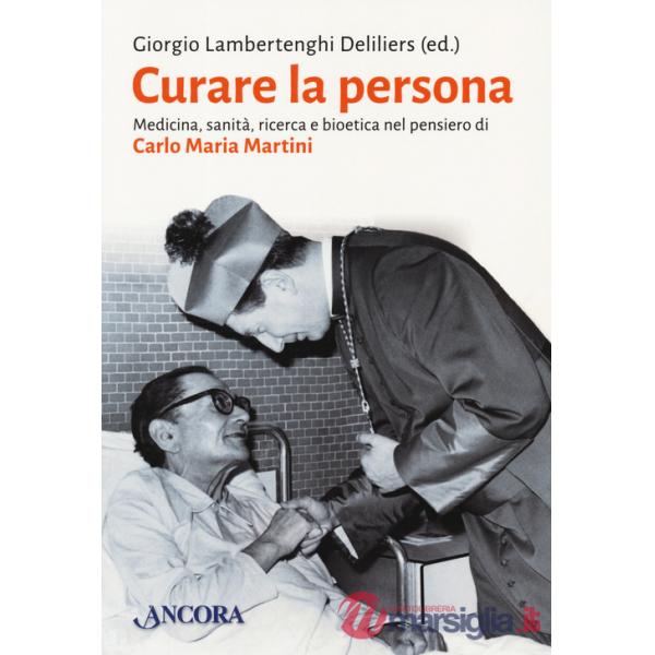 Curare la persona. Medicina, sanità, ricerca e bioetica nel pensiero di Carlo Maria Martini