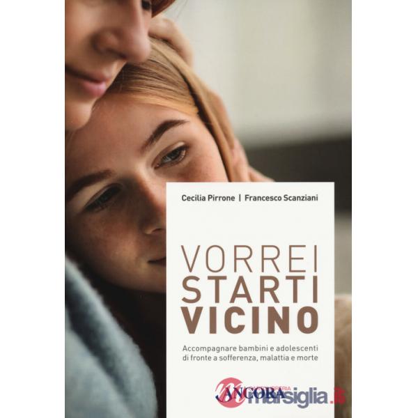 Vorrei starti vicino. Accompagnare bambini e adolescenti di fronte a sofferenza, malattia e morte