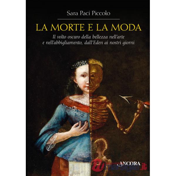 Morte e la moda. Il volto oscuro della bellezza nell'arte e nell'abbigliamento, dall'Eden ai nostri giorni (La)