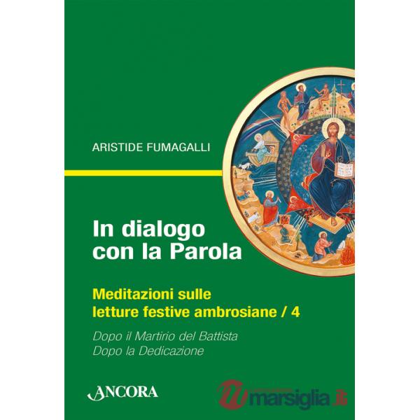 In dialogo con la Parola. Meditazioni sulle letture festive ambrosiane. Vol. 4: Dopo il martirio del Battista-Dopo la Dedicazion