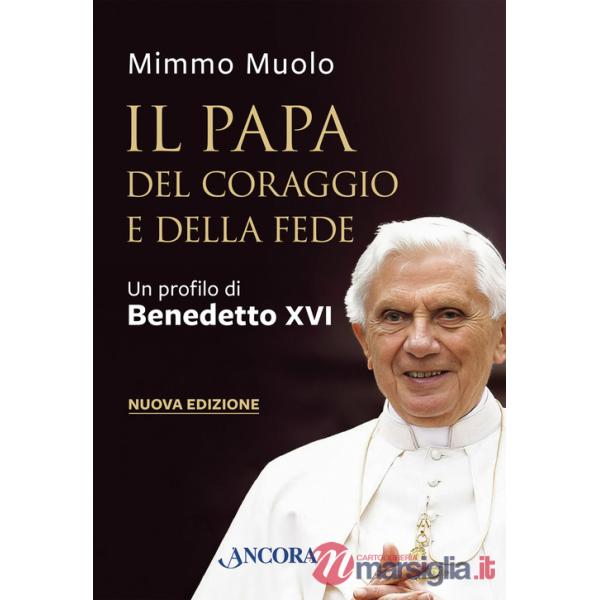 Papa del coraggio e della fede. Un profilo di Benedetto XVI. Nuova ediz. (Il)