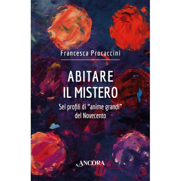 Abitare il mistero. Sei profili di «anime grandi» del Novecento