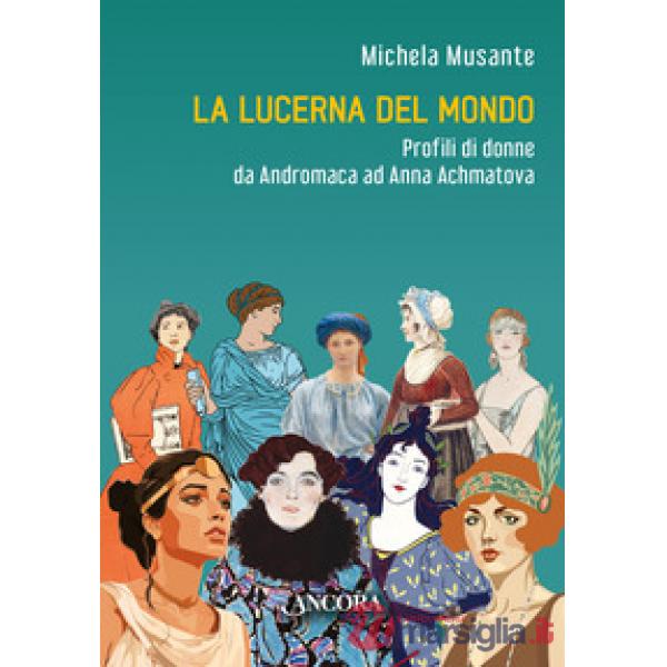 Lucerna del mondo. Profili di donne da Andromaca ad Anna Achmatova (La)
