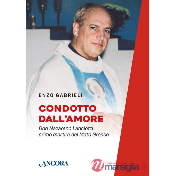 Condotto dall'amore. Don Nazareno Lanciotti primo martire del Mato Grosso