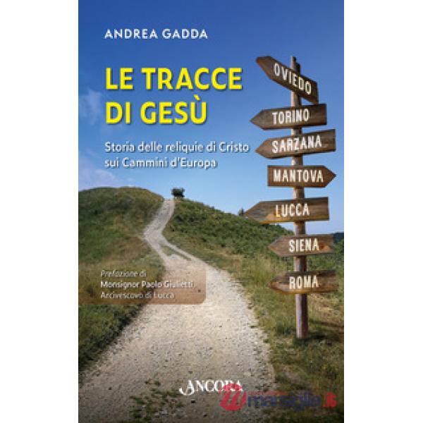 Tracce di Gesù. Storia delle reliquie di Cristo sui Cammini d'Europa (Le)