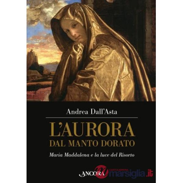 Aurora dal manto dorato. Maria Maddalena e la luce del Risorto (L')