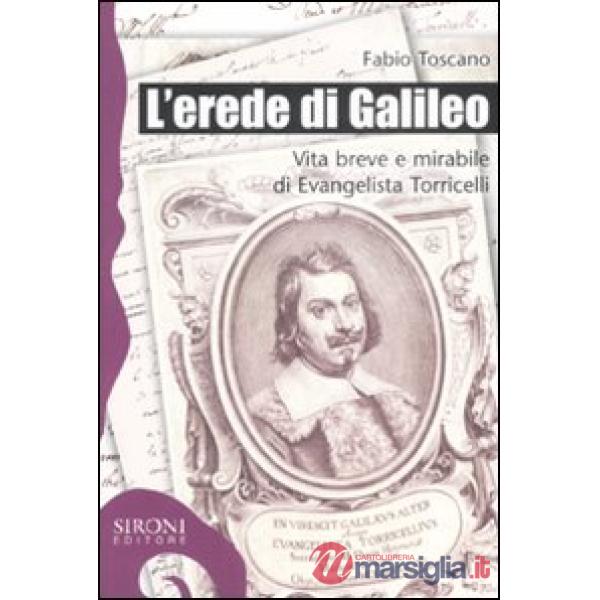 Erede di Galileo. Vita breve e mirabile di Evangelista Torricelli (L')