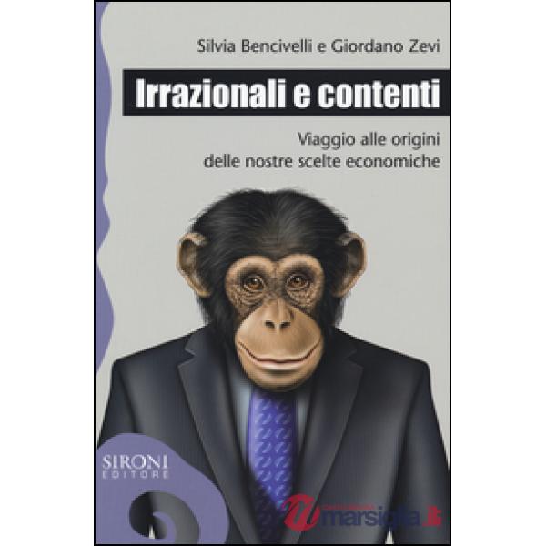 Irrazionali e contenti. Viaggio alle origini delle nostre scelte economiche