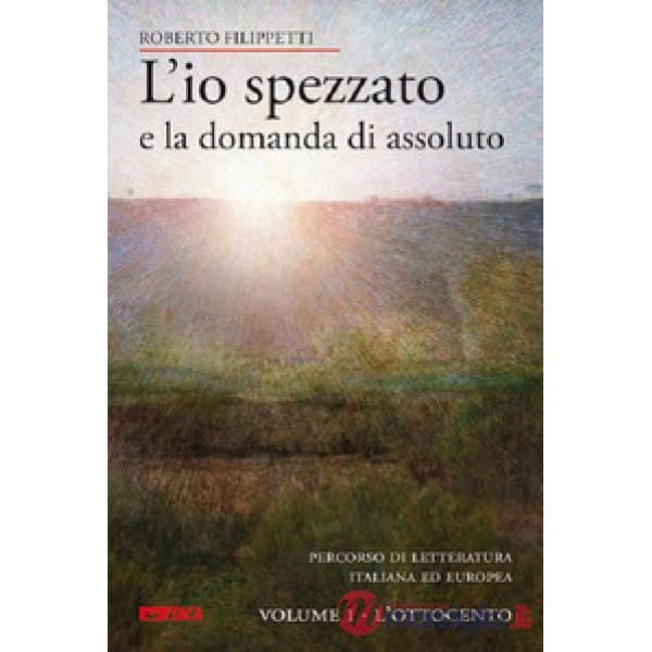 L'io spezzato e la domanda di assoluto. Percorso di letteratura italiana ed europea dell'Ottocento e Novecento