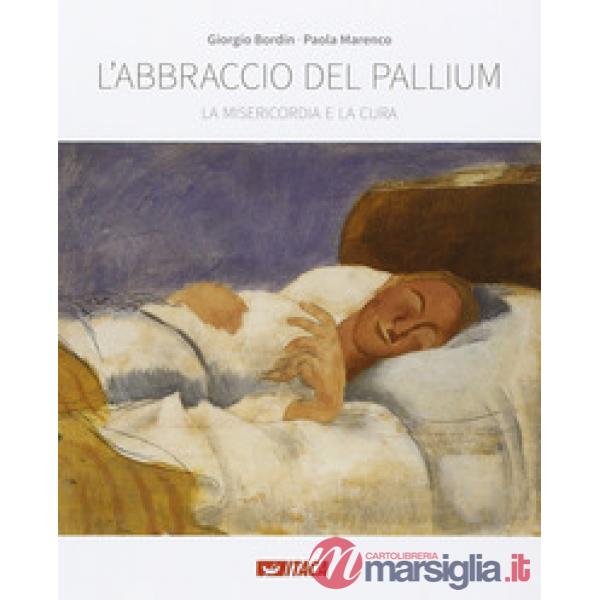 L'abbraccio del pallium. La misericordia e la cura. Catalogo della mostra (Rimini, 19-25 agosto 2016)