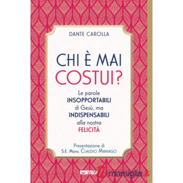 Chi è mai costui? Le parole insopportabili di Gesù, ma indispensabili alla nostra felicità