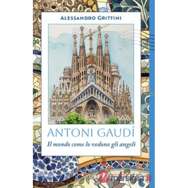 Antoni Gaudí. Il mondo come lo vedono gli angeli