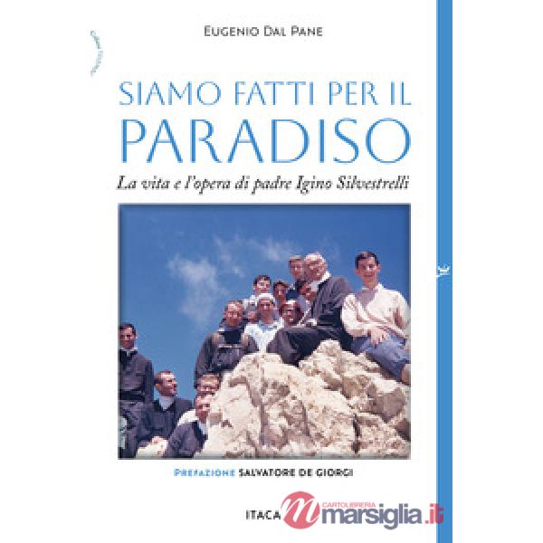Siamo fatti per il paradiso. La vita e l'opera di padre Igino Silvestrelli