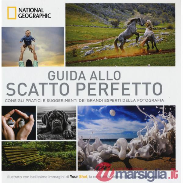 Guida allo scatto perfetto. Consigli pratici e suggerimenti dai grandi esperti della fotografia. Ediz. illustrata
