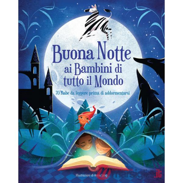 Buonanotte ai bambini di tutto il mondo. 70 fiabe da leggere prima di addormentarsi. Ediz. a colori