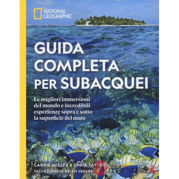 Guida completa per subacquei. Le migliori immersioni del mondo e incredibili esperienze sopra e sotto la superficie del mare. Ed