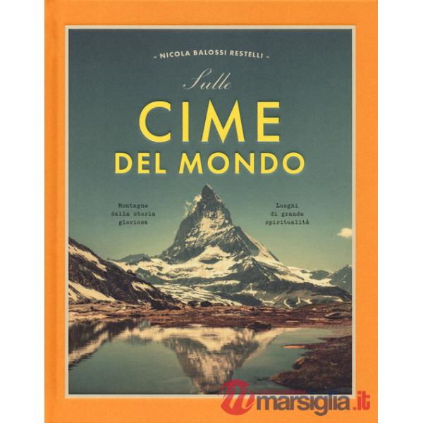 Sulle cime del mondo. Montagne dalla storia gloriosa. Luoghi di grande spiritualità. Ediz. a colori