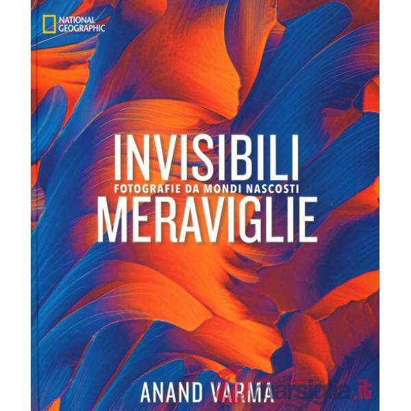 Invisibili meraviglie. Fotografie da mondi nascosti. Ediz. a colori