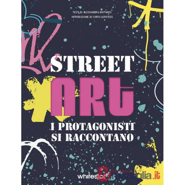 Street art. I protagonisti si raccontano. Ediz. a colori