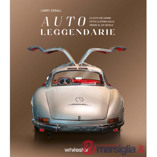 Auto leggendarie. Le auto che hanno fatto la storia dalle origini al XXI secolo. Ediz. a colori