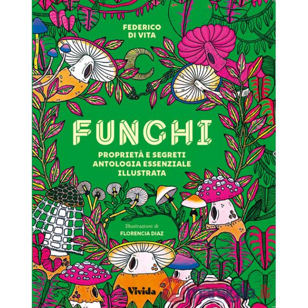 Funghi. Proprietà e segreti. Antologia essenziale illustrata. Ediz. a colori