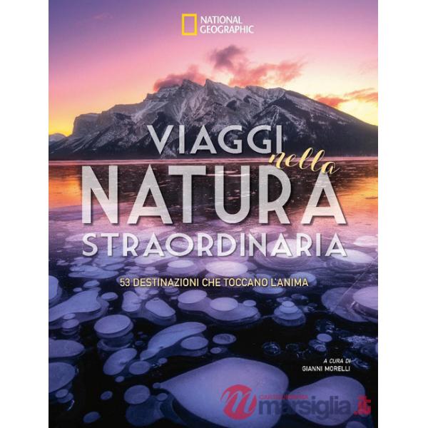 Viaggi nella natura straordinaria. 53 destinazioni che toccano l'anima. Ediz. a colori