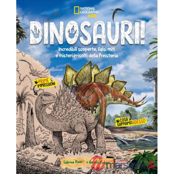 Dinosauri! Incredibili scoperte, falsi miti e misteri irrisolti della Preistoria