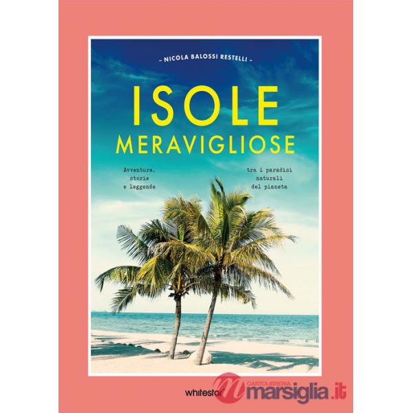 Isole meravigliose. Avventure, leggende e misteri tra i paradisi naturali del pianeta