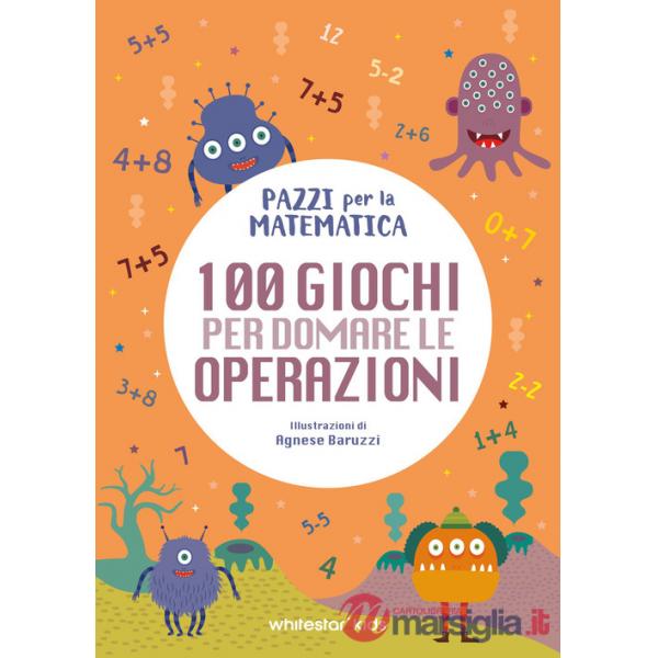 100 giochi per domare le operazioni. Pazzi per la matematica