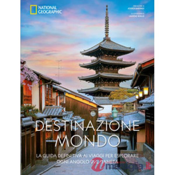 Destinazione mondo. La guida definitiva ai viaggi per esplorare ogni angolo del pianeta