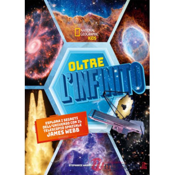 Oltre l'infinito. Esplora i segreti dell'universo con il telescopio spaziale James Webb. Ediz. a colori