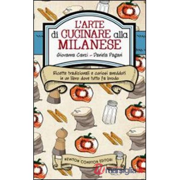 Arte di cucinare alla milanese. Ricette tradizionali e curiosi aneddoti in un libro dove tutto fa brodo (L')