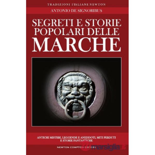 Segreti e storie popolari delle Marche. Luoghi misteriosi, personaggi leggendari, creature enigmatiche, miti e leggende di una r