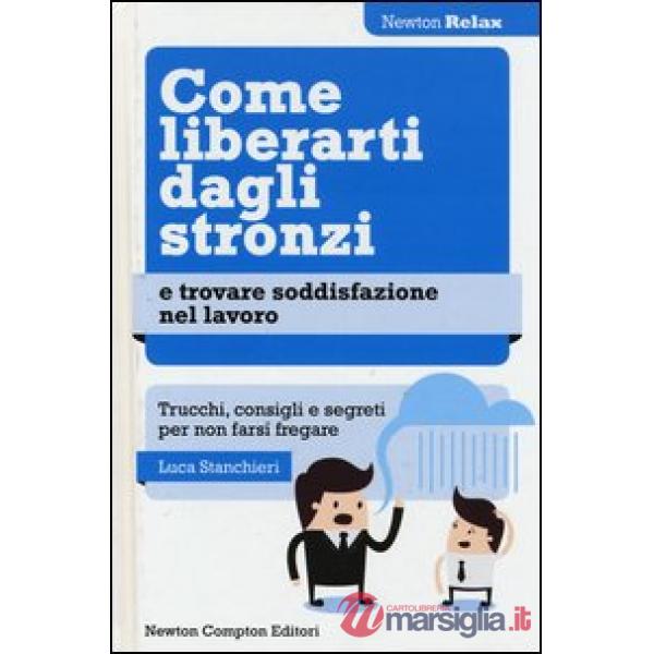 Come liberarti dagli stronzi e trovare soddisfazione nel lavoro. Trucchi, consigli e segreti per non farsi fregare