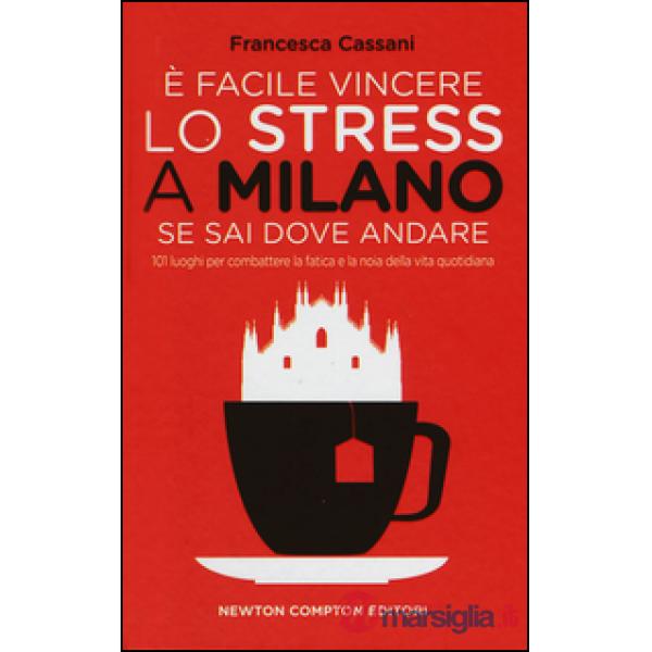 È facile vincere lo stress a Milano se sai dove andare. 101 luoghi per combattere la fatica e la noia della vita quotidiana