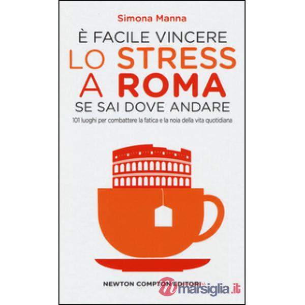È facile vincere lo stress a Roma se sai dove andare. 101 luoghi per combattere la fatica e la noia della vita quotidiana