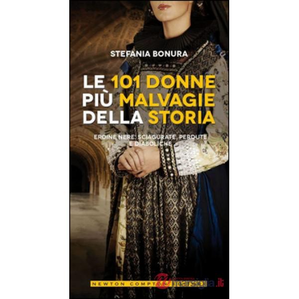 101 donne più malvagie della storia. Eroine nere, sciagurate, perdute e diaboliche (Le)