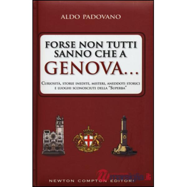 Forse non tutti sanno che a Genova... curiosità, storie inedite, misteri, aneddoti storici e luoghi sconosciuti della «Superba»