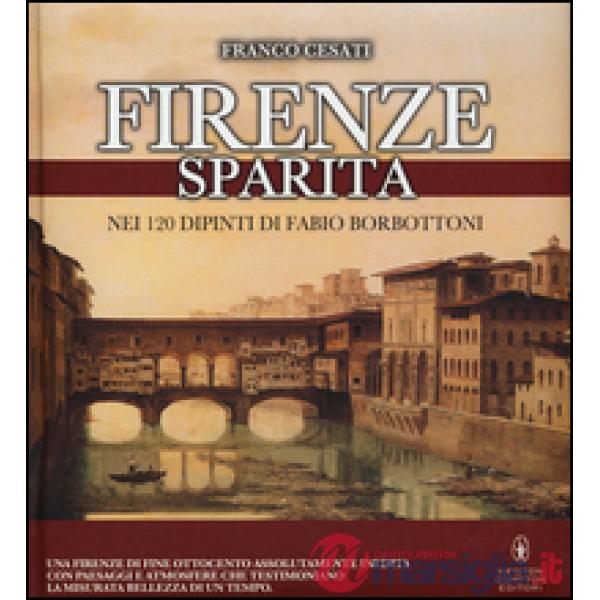 Firenze sparita nei 120 dipinti di Fabio Borbottoni. Ediz. illustrata