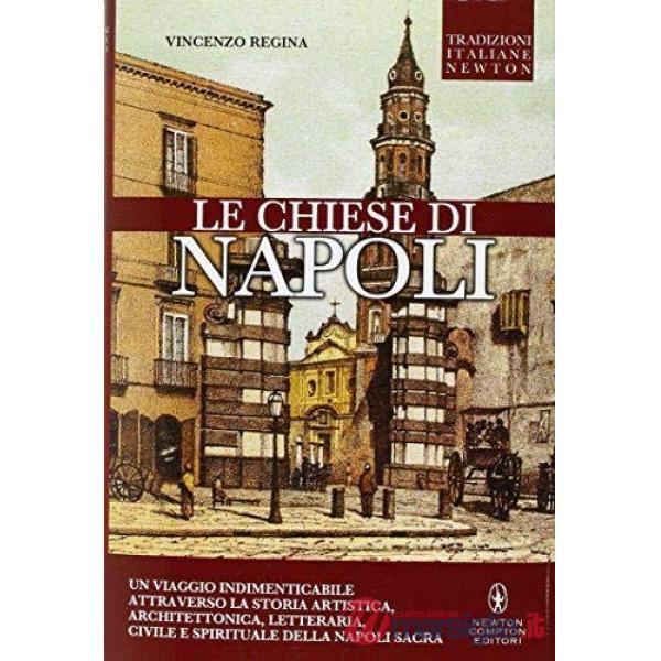 Chiese di Napoli. Viaggio indimenticabile attraverso la storia artistica, architettonica, letteraria, civile e spirituale della 