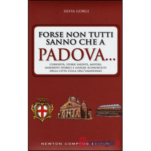Forse non tutti sanno che a Padova... curiosità, storie inedite, misteri, aneddoti storici e luoghi sconosciuti della città cull