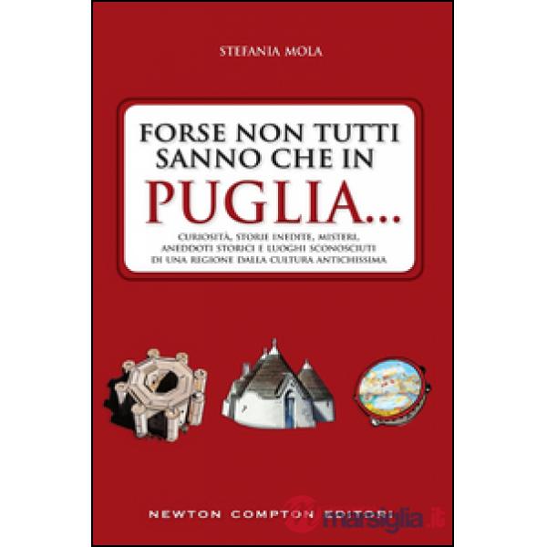 Forse non tutti sanno che in Puglia... curiosità, storie inedite, misteri, aneddoti storici e luoghi sconosciuti di una regione 