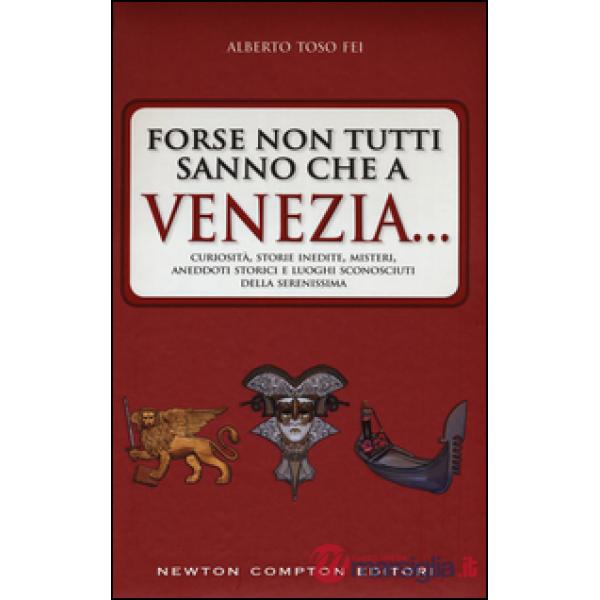 Forse non tutti sanno che a Venezia... curiosità, storie inedite, misteri, aneddoti storici e luoghi sconosciuti della città più