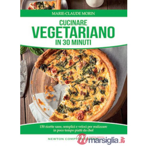 Cucinare vegetariano in 30 minuti. Ricette sane, semplici e veloci per realizzare in poco tempo piatti da chef