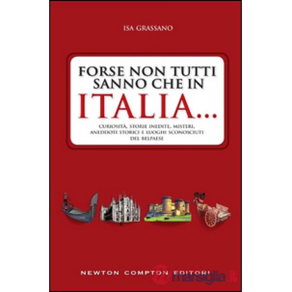 Forse non tutti sanno che in Italia... Curiosità, storie inedite, misteri, aneddoti storici e luoghi sconosciuti del Belpaese