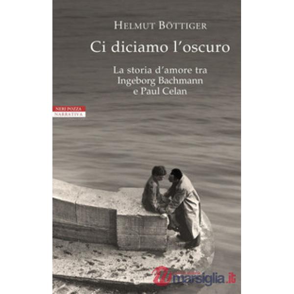 Ci diciamo l'oscuro. La storia d'amore tra Ingeborg Bachmann e Paul Celan