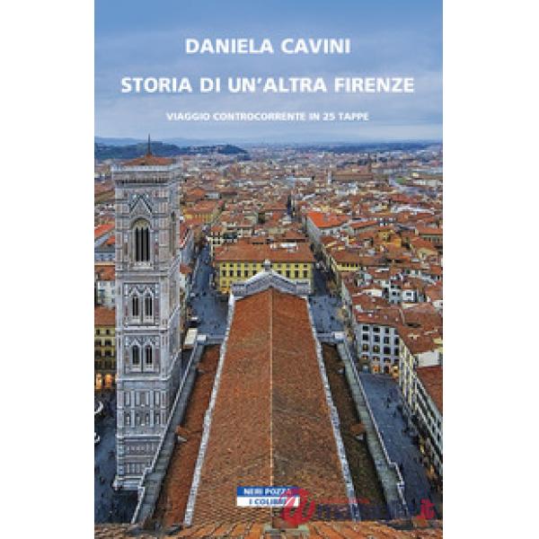 Storia di un'altra Firenze. Viaggio controcorrente in 25 tappe