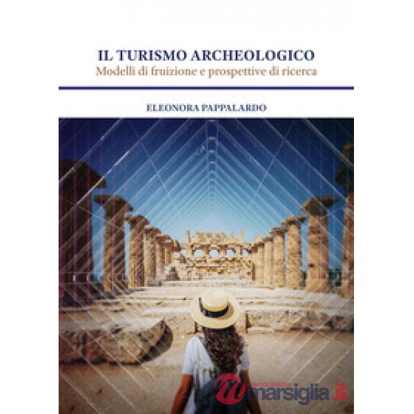 Il turismo archeologico. Modelli di fruizione e prospettive di ricerca