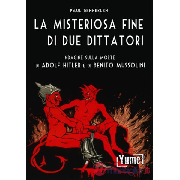 Misteriosa fine di due dittatori. Indagine sulla morte di Adolf Hitler e di Benito Mussolini (La)
