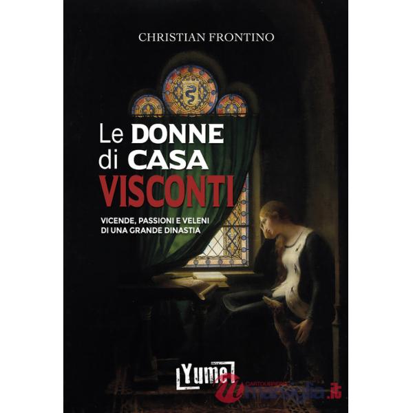 Le donne di casa Visconti. Vicende, passioni e veleni di una grande dinastia